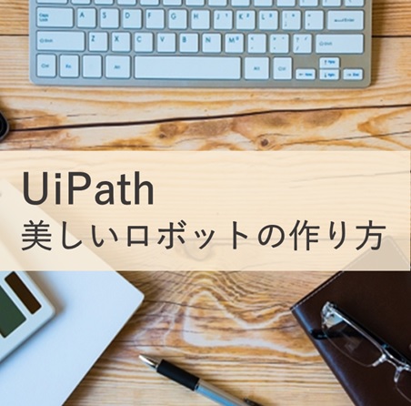 【UiPath 開発者向け】美しいロボットの作り方 vol.01