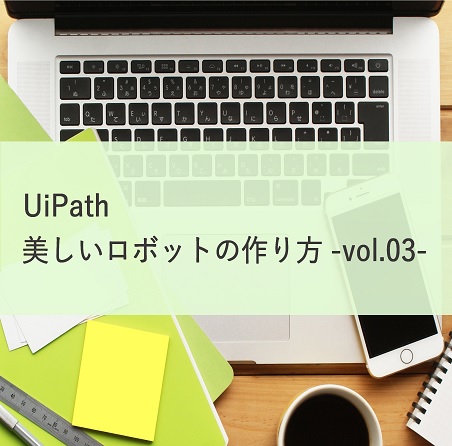 【UiPath 開発者向け】美しいロボットの作り方vol.03