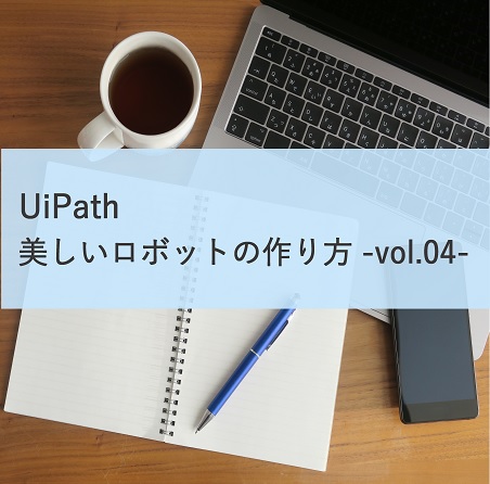 【UiPath 開発者向け】美しいロボットの作り方vol.04
