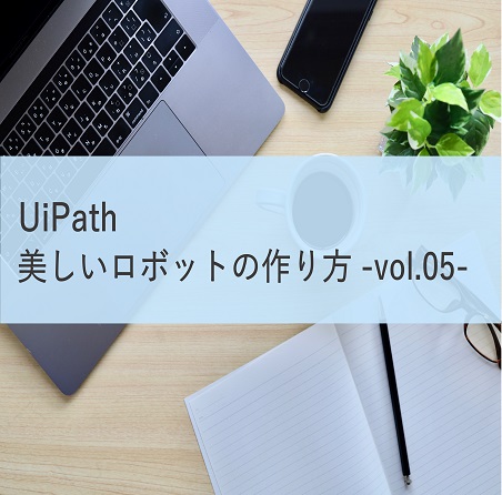 【UiPath 開発者向け】美しいロボットの作り方vol.05