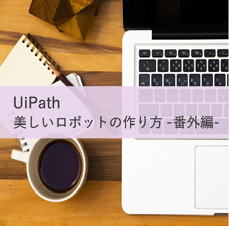 【UiPath 開発者向け】美しいロボットの作り方 -番外編-