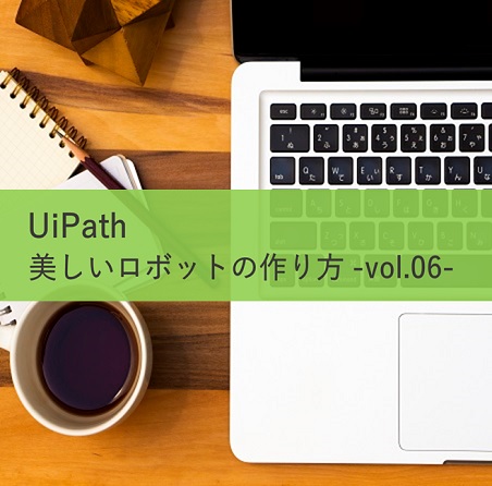 【UiPath 開発者向け】美しいロボットの作り方 -vol.6-