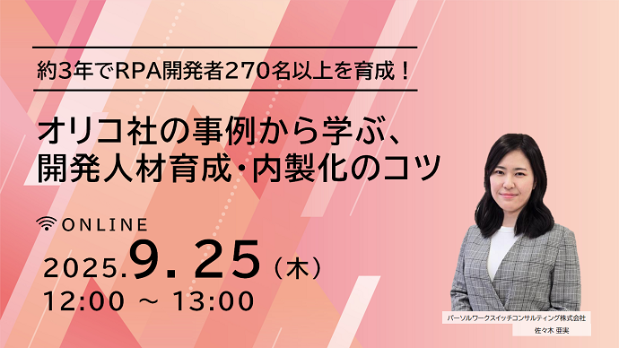 約3年でRPA開発者270名以上を育成！オリコ社の事例から学ぶ、開発人材育成・内製化のコツ