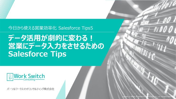 今日から使える営業効率化 Salesforce Tips5「データ活用が劇的に変わる！営業にデータ入力をさせるためのSalesforce Tips」