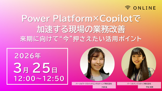 Power Platform×Copilotで加速する現場の業務改善〜来期に向けて“今”押さえたい活用ポイント〜