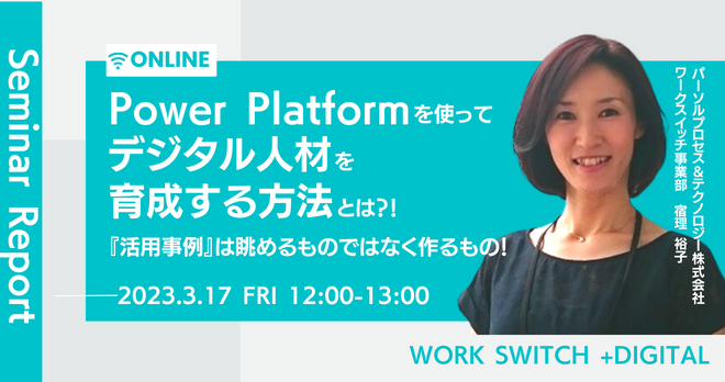 『活用事例』は眺めるものではなく作るもの！ Power Platformを使ってデジタル人材を育成する方法とは？！