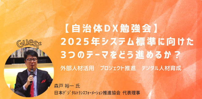 【自治体DX勉強会】 2025年標準化に向けた3つの推進テーマ、「外部人材活用・プロジェクト推進・デジタル人材育成」をどう進めるか？